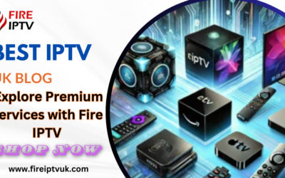 Best IPTV UK Blog | Explore Premium Services with Fire IPTV